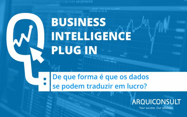 BUSINESS INTELLIGENCE, DE QUE FORMA É QUE OS DADOS SE PODEM TRADUZIR EM LUCRO?
